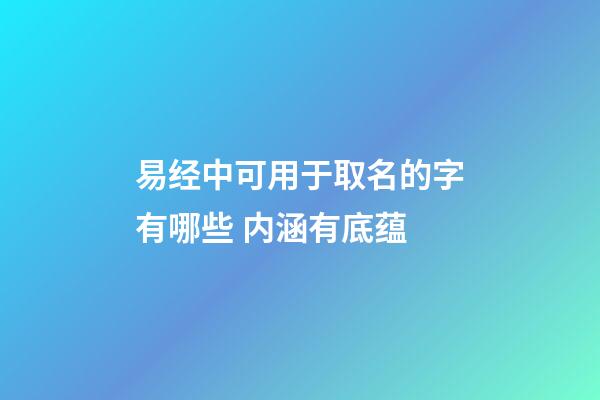 易经中可用于取名的字有哪些 内涵有底蕴